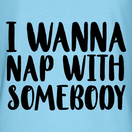 I Wanna Nap With Somebody t shirt